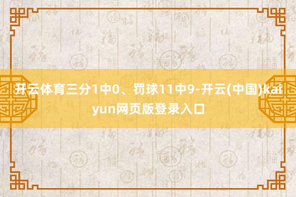 开云体育三分1中0、罚球11中9-开云(中国)kaiyun网页版登录入口