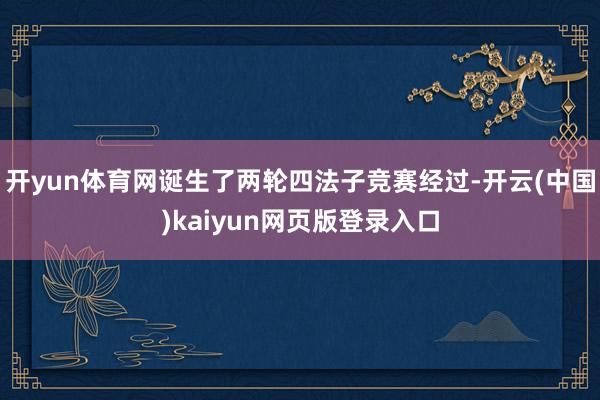 开yun体育网诞生了两轮四法子竞赛经过-开云(中国)kaiyun网页版登录入口