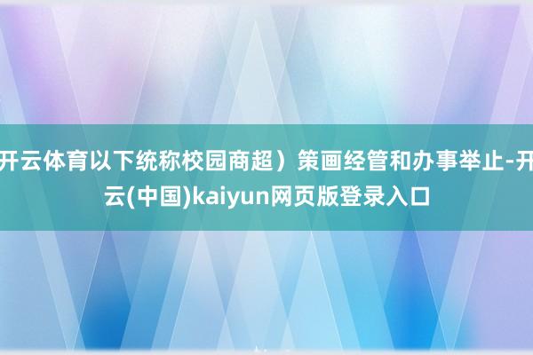 开云体育以下统称校园商超）策画经管和办事举止-开云(中国)kaiyun网页版登录入口