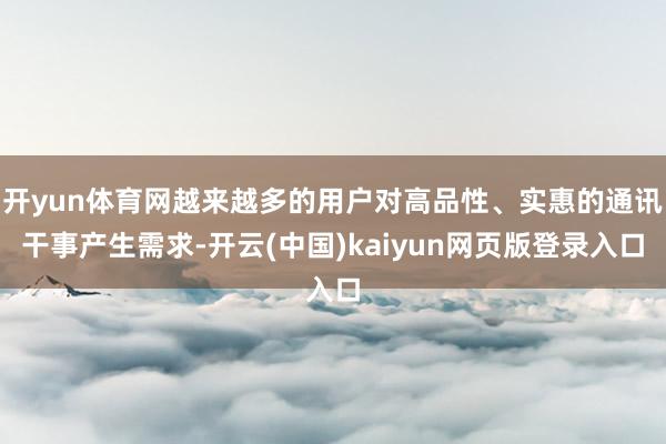 开yun体育网越来越多的用户对高品性、实惠的通讯干事产生需求-开云(中国)kaiyun网页版登录入口