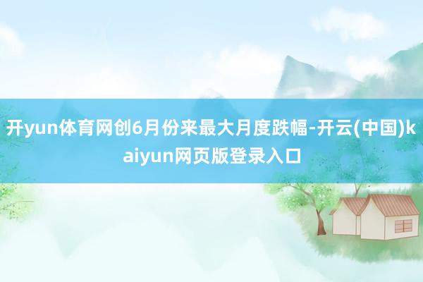 开yun体育网创6月份来最大月度跌幅-开云(中国)kaiyun网页版登录入口