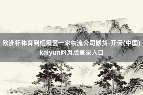 欧洲杯体育到栖霞区一家物流公司搬货-开云(中国)kaiyun网页版登录入口