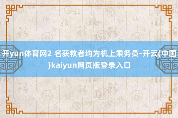 开yun体育网2 名获救者均为机上乘务员-开云(中国)kaiyun网页版登录入口