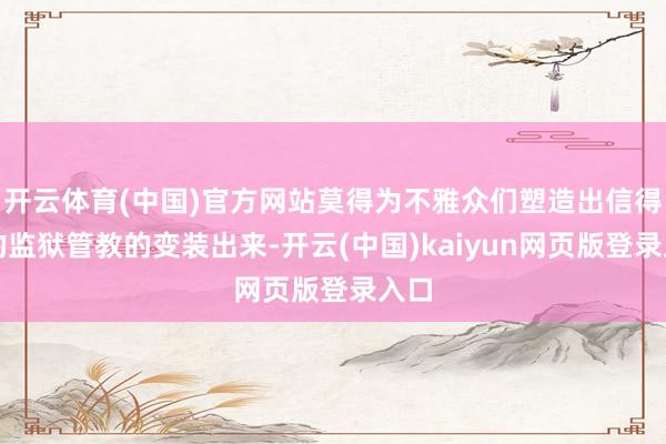 开云体育(中国)官方网站莫得为不雅众们塑造出信得过的监狱管教的变装出来-开云(中国)kaiyun网页版登录入口