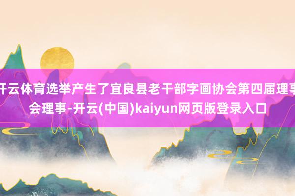 开云体育选举产生了宜良县老干部字画协会第四届理事会理事-开云(中国)kaiyun网页版登录入口