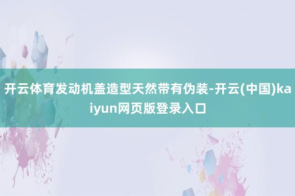 开云体育发动机盖造型天然带有伪装-开云(中国)kaiyun网页版登录入口