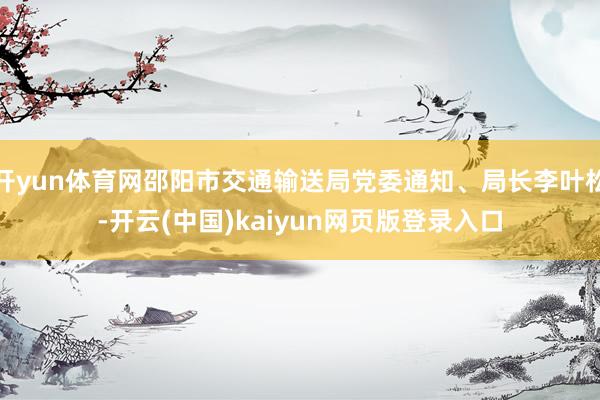 开yun体育网邵阳市交通输送局党委通知、局长李叶松-开云(中国)kaiyun网页版登录入口