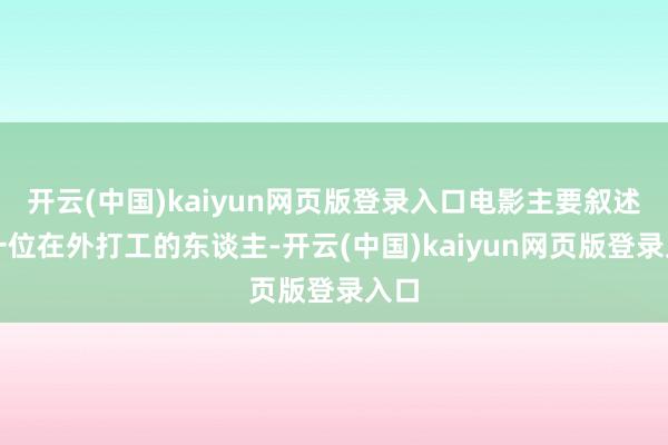 开云(中国)kaiyun网页版登录入口电影主要叙述了一位在外打工的东谈主-开云(中国)kaiyun网页版登录入口