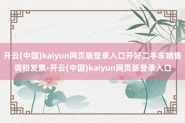 开云(中国)kaiyun网页版登录入口开好二手车销售调和发票-开云(中国)kaiyun网页版登录入口