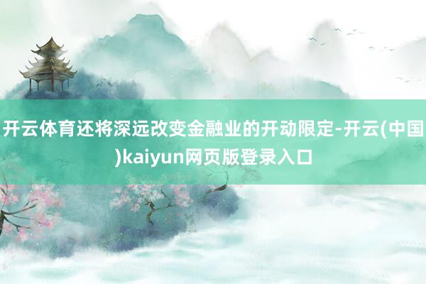 开云体育还将深远改变金融业的开动限定-开云(中国)kaiyun网页版登录入口