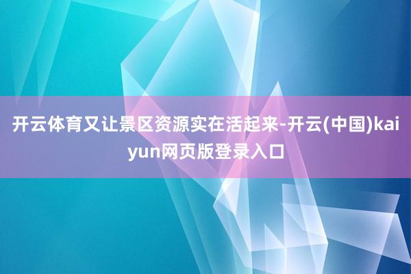 开云体育又让景区资源实在活起来-开云(中国)kaiyun网页版登录入口