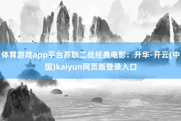 体育游戏app平台苏联二战经典电影：升华-开云(中国)kaiyun网页版登录入口