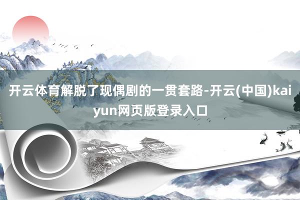 开云体育解脱了现偶剧的一贯套路-开云(中国)kaiyun网页版登录入口