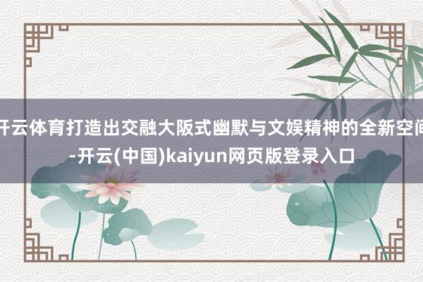 开云体育打造出交融大阪式幽默与文娱精神的全新空间-开云(中国)kaiyun网页版登录入口