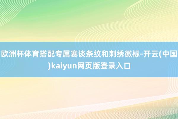 欧洲杯体育搭配专属赛谈条纹和刺绣徽标-开云(中国)kaiyun网页版登录入口