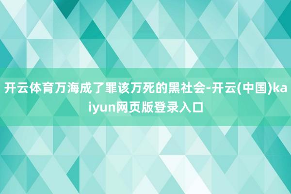 开云体育万海成了罪该万死的黑社会-开云(中国)kaiyun网页版登录入口