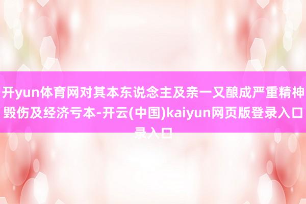 开yun体育网对其本东说念主及亲一又酿成严重精神毁伤及经济亏本-开云(中国)kaiyun网页版登录入口