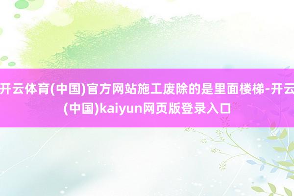 开云体育(中国)官方网站施工废除的是里面楼梯-开云(中国)kaiyun网页版登录入口