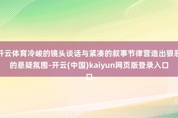 开云体育冷峻的镜头谈话与紧凑的叙事节律营造出狠恶的悬疑氛围-开云(中国)kaiyun网页版登录入口