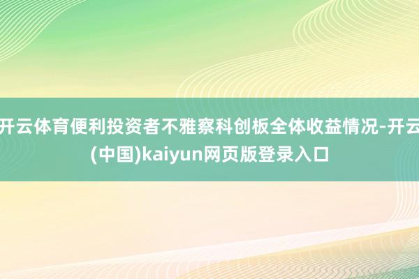 开云体育便利投资者不雅察科创板全体收益情况-开云(中国)kaiyun网页版登录入口
