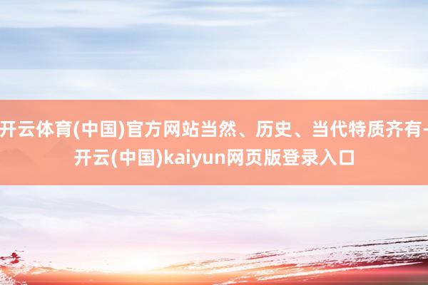 开云体育(中国)官方网站当然、历史、当代特质齐有-开云(中国)kaiyun网页版登录入口