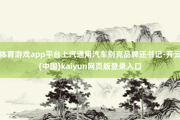 体育游戏app平台上汽通用汽车别克品牌还书记-开云(中国)kaiyun网页版登录入口