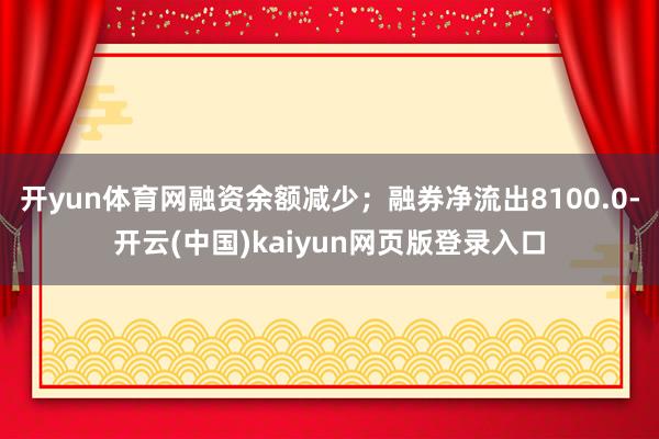 开yun体育网融资余额减少；融券净流出8100.0-开云(中国)kaiyun网页版登录入口