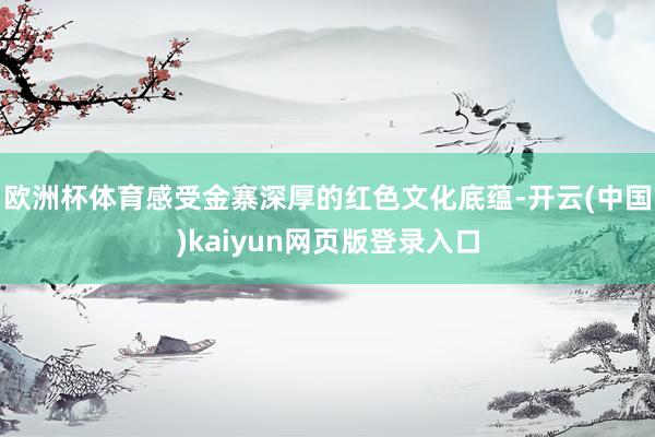 欧洲杯体育感受金寨深厚的红色文化底蕴-开云(中国)kaiyun网页版登录入口