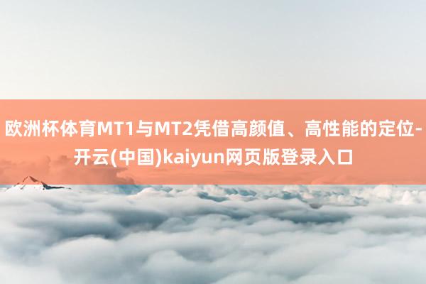 欧洲杯体育MT1与MT2凭借高颜值、高性能的定位-开云(中国)kaiyun网页版登录入口
