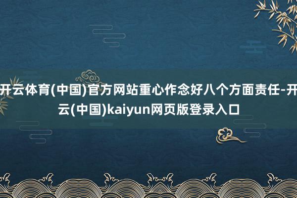 开云体育(中国)官方网站重心作念好八个方面责任-开云(中国)kaiyun网页版登录入口