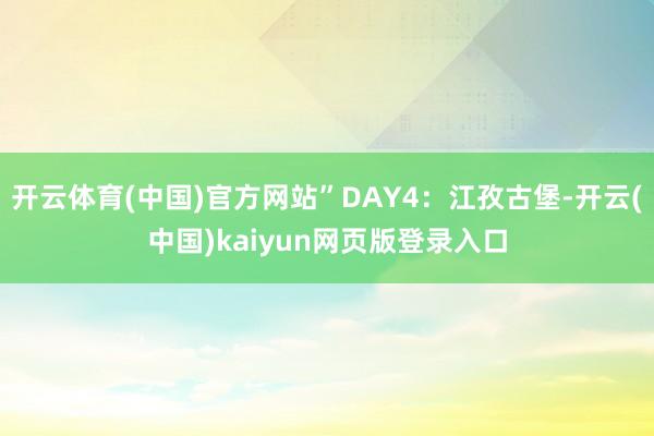 开云体育(中国)官方网站”DAY4：江孜古堡-开云(中国)kaiyun网页版登录入口