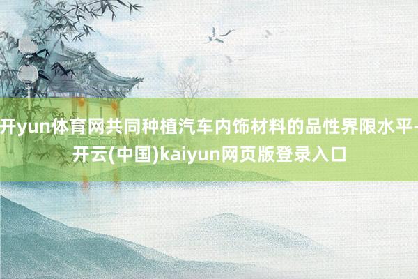 开yun体育网共同种植汽车内饰材料的品性界限水平-开云(中国)kaiyun网页版登录入口