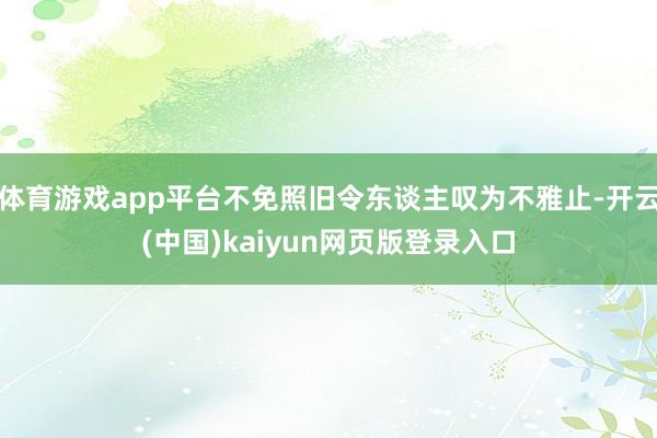 体育游戏app平台不免照旧令东谈主叹为不雅止-开云(中国)kaiyun网页版登录入口