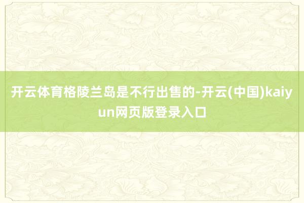 开云体育格陵兰岛是不行出售的-开云(中国)kaiyun网页版登录入口