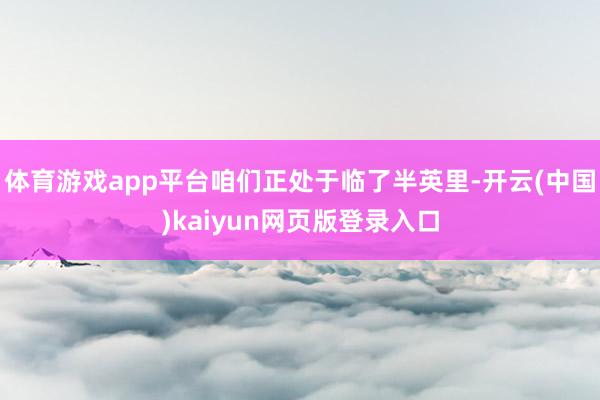 体育游戏app平台咱们正处于临了半英里-开云(中国)kaiyun网页版登录入口
