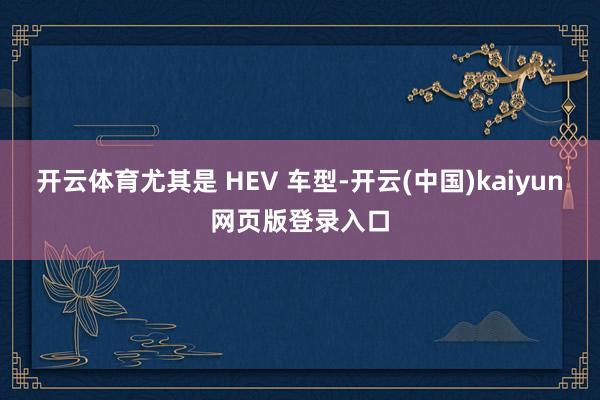 开云体育尤其是 HEV 车型-开云(中国)kaiyun网页版登录入口