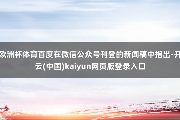 欧洲杯体育百度在微信公众号刊登的新闻稿中指出-开云(中国)kaiyun网页版登录入口