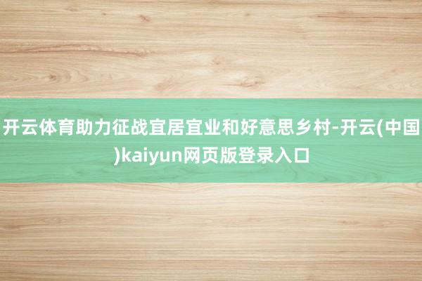 开云体育助力征战宜居宜业和好意思乡村-开云(中国)kaiyun网页版登录入口