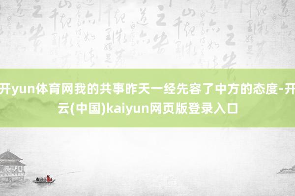 开yun体育网我的共事昨天一经先容了中方的态度-开云(中国)kaiyun网页版登录入口