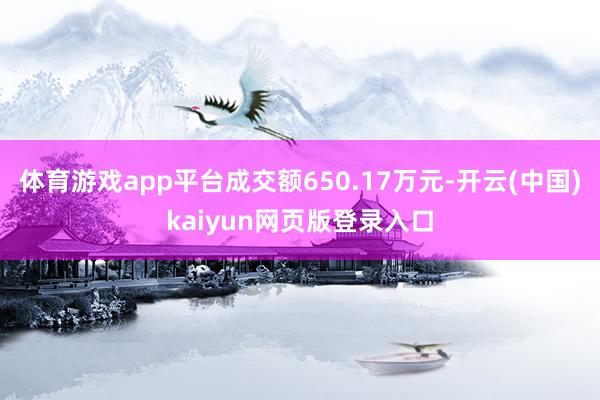 体育游戏app平台成交额650.17万元-开云(中国)kaiyun网页版登录入口