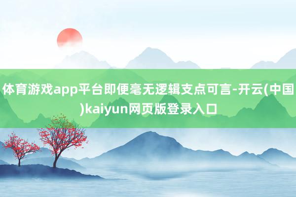 体育游戏app平台即便毫无逻辑支点可言-开云(中国)kaiyun网页版登录入口