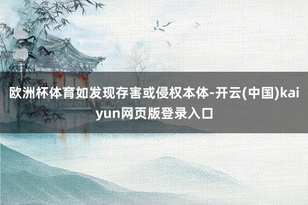 欧洲杯体育如发现存害或侵权本体-开云(中国)kaiyun网页版登录入口