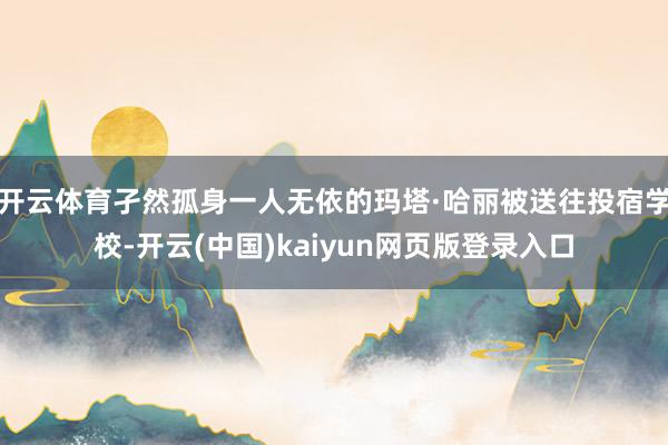开云体育孑然孤身一人无依的玛塔·哈丽被送往投宿学校-开云(中国)kaiyun网页版登录入口
