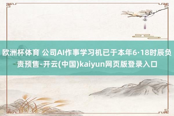 欧洲杯体育 公司AI作事学习机已于本年6·18时辰负责预售-开云(中国)kaiyun网页版登录入口
