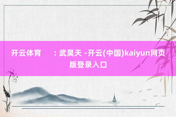 开云体育      : 武昊天 -开云(中国)kaiyun网页版登录入口