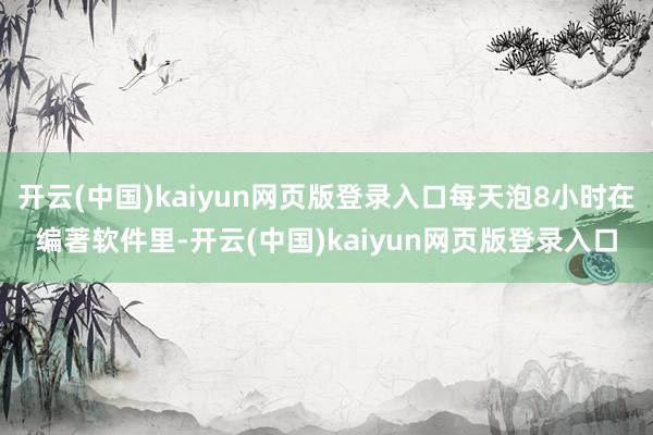 开云(中国)kaiyun网页版登录入口每天泡8小时在编著软件里-开云(中国)kaiyun网页版登录入口