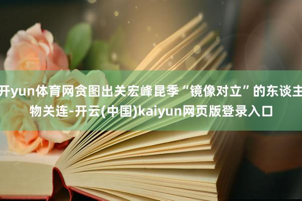 开yun体育网贪图出关宏峰昆季“镜像对立”的东谈主物关连-开云(中国)kaiyun网页版登录入口
