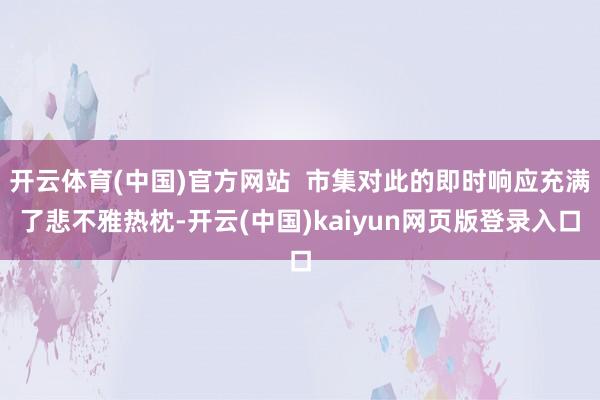 开云体育(中国)官方网站  市集对此的即时响应充满了悲不雅热枕-开云(中国)kaiyun网页版登录入口