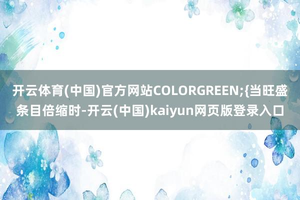 开云体育(中国)官方网站COLORGREEN;{当旺盛条目倍缩时-开云(中国)kaiyun网页版登录入口