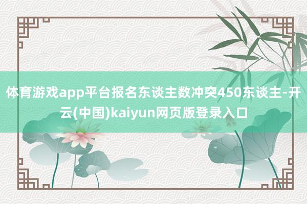 体育游戏app平台报名东谈主数冲突450东谈主-开云(中国)kaiyun网页版登录入口
